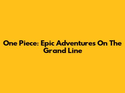One Piece: Epic Adventures On The Grand Line