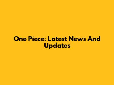 One Piece: Latest News And Updates