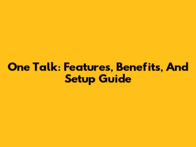 One Talk: Features, Benefits, And Setup Guide