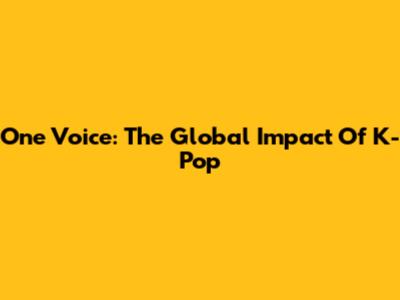 One Voice: The Global Impact Of K-Pop
