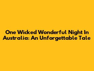 One Wicked Wonderful Night In Australia: An Unforgettable Tale