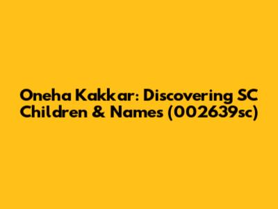 Oneha Kakkar: Discovering SC Children & Names (002639sc)