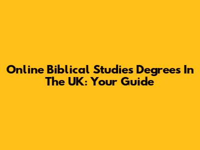 Online Biblical Studies Degrees In The UK: Your Guide