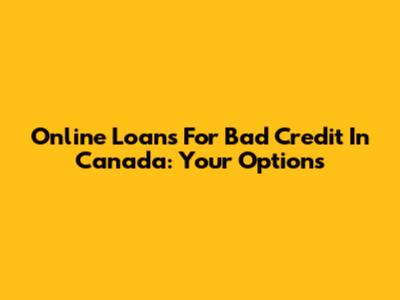 Online Loans For Bad Credit In Canada: Your Options