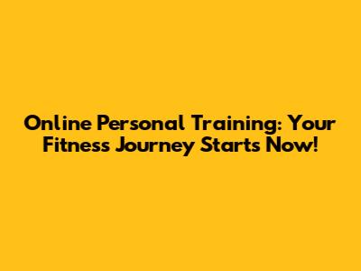 Online Personal Training: Your Fitness Journey Starts Now!