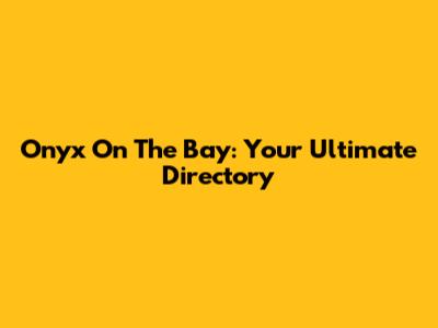 Onyx On The Bay: Your Ultimate Directory