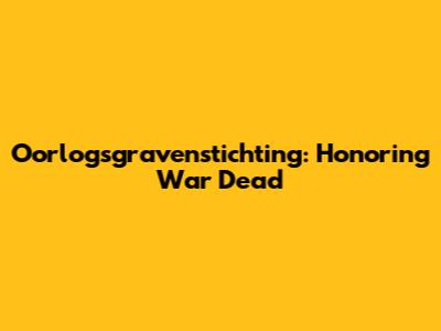 Oorlogsgravenstichting: Honoring War Dead