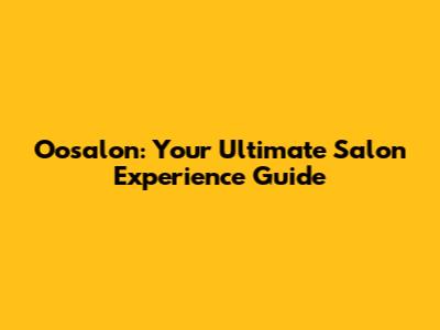 Oosalon: Your Ultimate Salon Experience Guide