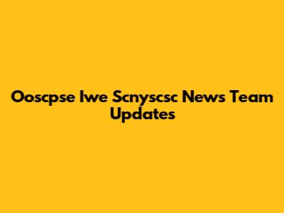 Ooscpse Iwe Scnyscsc News Team Updates
