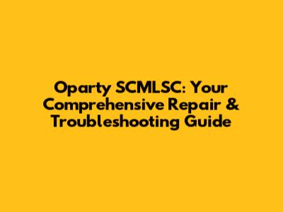 Oparty SCMLSC: Your Comprehensive Repair & Troubleshooting Guide