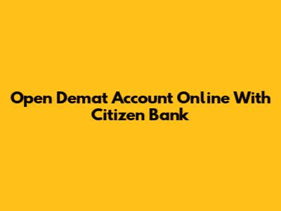Open Demat Account Online With Citizen Bank