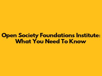 Open Society Foundations Institute: What You Need To Know