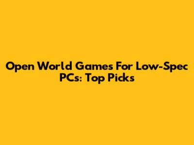 Open World Games For Low-Spec PCs: Top Picks