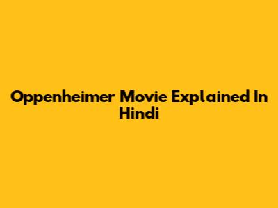 Oppenheimer Movie Explained In Hindi
