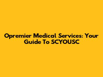 Opremier Medical Services: Your Guide To SCYOUSC
