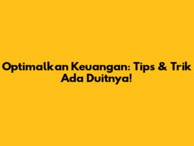 Optimalkan Keuangan: Tips & Trik 'Ada Duitnya'!