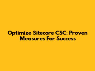 Optimize Sitecore CSC: Proven Measures For Success