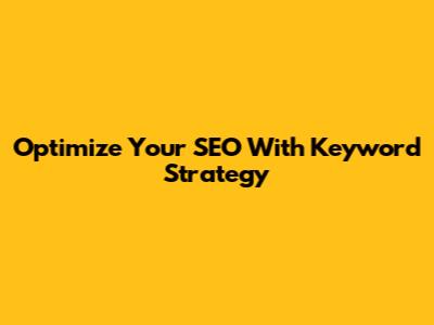 Optimize Your SEO With Keyword Strategy