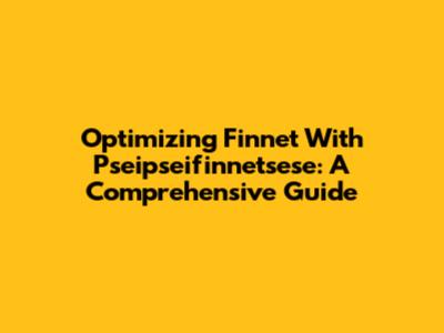 Optimizing Finnet With Pseipseifinnetsese: A Comprehensive Guide