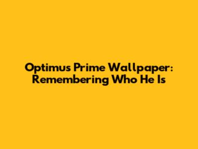 Optimus Prime Wallpaper: Remembering Who He Is