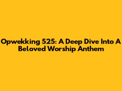 Opwekking 525: A Deep Dive Into A Beloved Worship Anthem