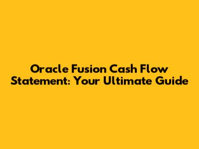 Oracle Fusion Cash Flow Statement: Your Ultimate Guide