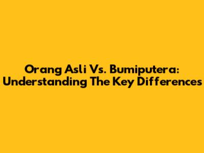 Orang Asli Vs. Bumiputera: Understanding The Key Differences
