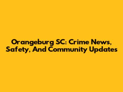 Orangeburg SC: Crime News, Safety, And Community Updates