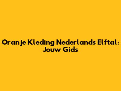 Oranje Kleding Nederlands Elftal: Jouw Gids