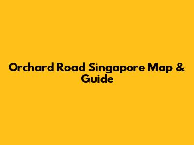 Orchard Road Singapore Map & Guide
