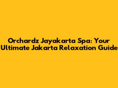 Orchardz Jayakarta Spa: Your Ultimate Jakarta Relaxation Guide