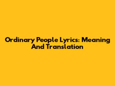 Ordinary People Lyrics: Meaning And Translation