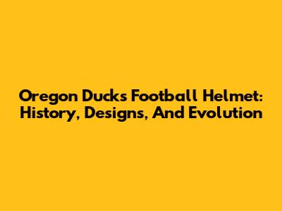 Oregon Ducks Football Helmet: History, Designs, And Evolution
