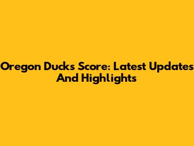 Oregon Ducks Score: Latest Updates And Highlights