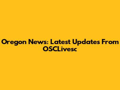 Oregon News: Latest Updates From OSCLivesc