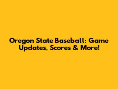 Oregon State Baseball: Game Updates, Scores & More!