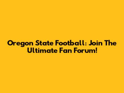 Oregon State Football: Join The Ultimate Fan Forum!
