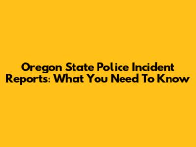 Oregon State Police Incident Reports: What You Need To Know