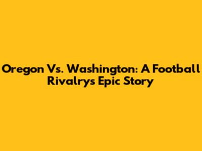 Oregon Vs. Washington: A Football Rivalry's Epic Story