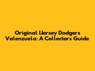 Original IJersey Dodgers Valenzuela: A Collector's Guide