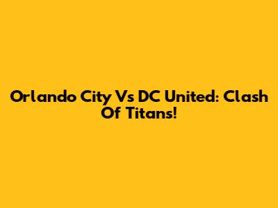 Orlando City Vs DC United: Clash Of Titans!