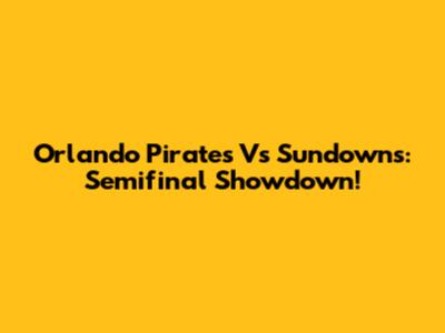 Orlando Pirates Vs Sundowns: Semifinal Showdown!