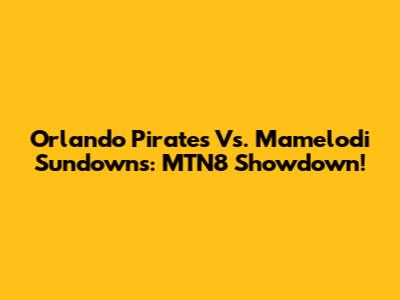 Orlando Pirates Vs. Mamelodi Sundowns: MTN8 Showdown!
