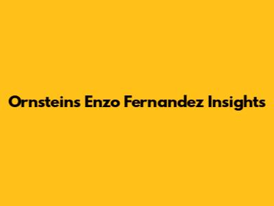 Ornstein's Enzo Fernandez Insights