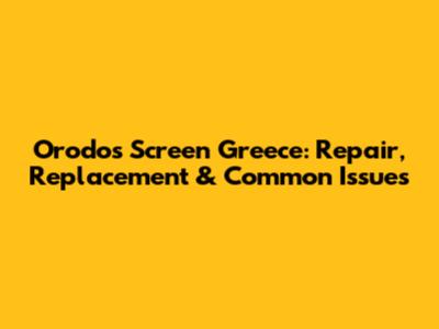 Orodos Screen Greece: Repair, Replacement & Common Issues