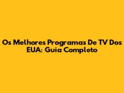 Os Melhores Programas De TV Dos EUA: Guia Completo