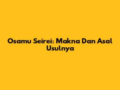 Osamu Seirei: Makna Dan Asal Usulnya