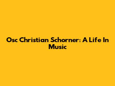 Osc Christian Schorner: A Life In Music