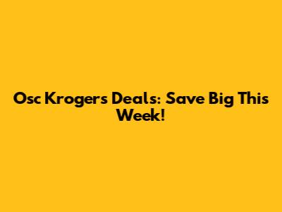 Osc Krogers Deals: Save Big This Week!