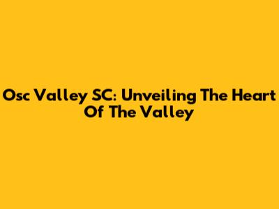 Osc Valley SC: Unveiling The Heart Of The Valley
